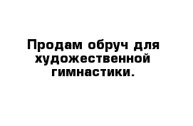 Продам обруч для художественной гимнастики.